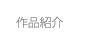 作品紹介　※スマートフォン用サイトに移動します